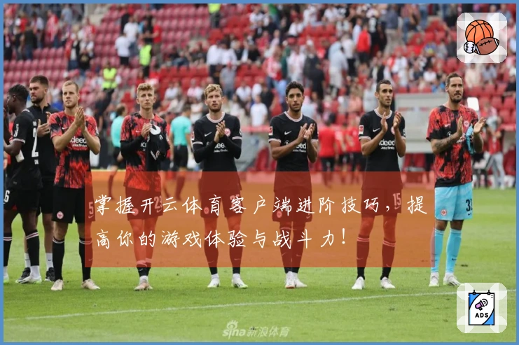 掌握开云体育客户端进阶技巧,提高你的游戏体验与战斗力!
