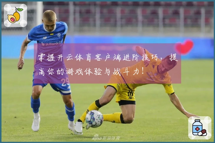 掌握开云体育客户端进阶技巧，提高你的游戏体验与战斗力！