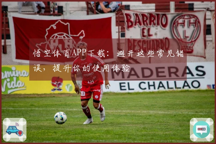 悟空体育APP下载：避开这些常见错误，提升你的使用体验