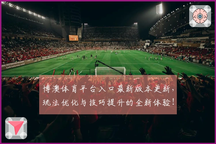 博澳体育平台入口最新版本更新,玩法优化与技巧提升的全新体验!