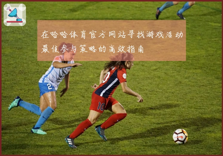 在哈哈体育官方网站寻找游戏活动最佳参与策略的高效指南