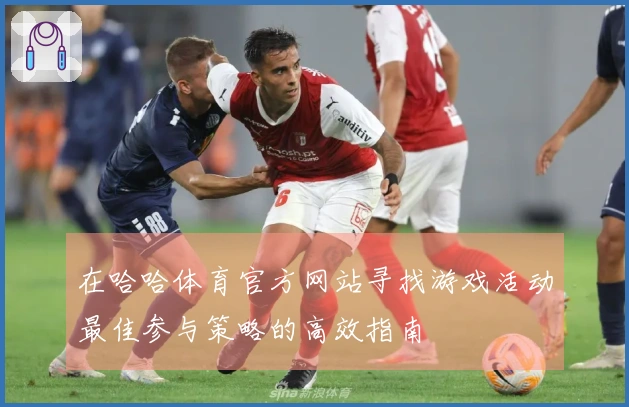 在哈哈体育官方网站寻找游戏活动最佳参与策略的高效指南